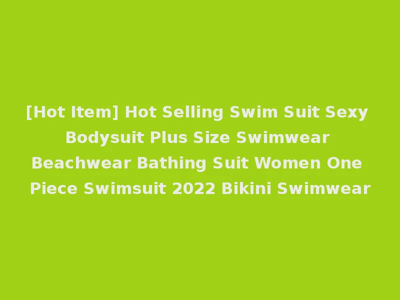 [Hot Item] Hot Selling Swim Suit Sexy Bodysuit Plus Size Swimwear Beachwear Bathing Suit Women One Piece Swimsuit 2022 Bikini Swimwear