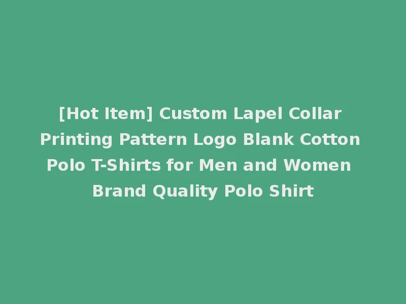 [Hot Item] Custom Lapel Collar Printing Pattern Logo Blank Cotton Polo T-Shirts for Men and Women Brand Quality Polo Shirt