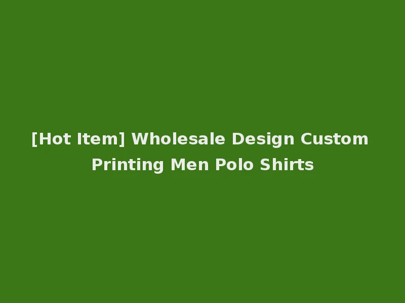 [Hot Item] Wholesale Design Custom Printing Men Polo Shirts