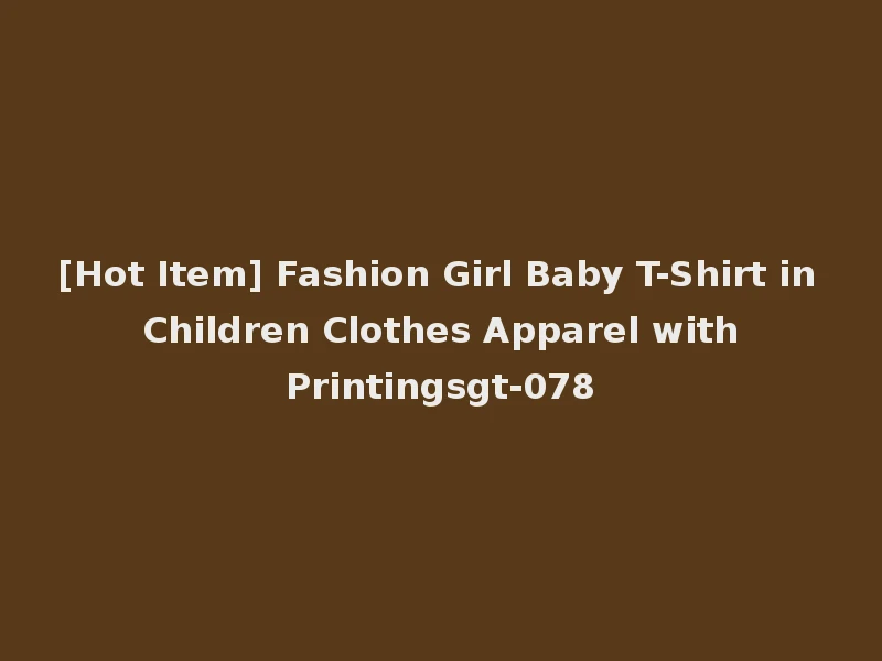 [Hot Item] Fashion Girl Baby T-Shirt in Children Clothes Apparel with Printingsgt-078