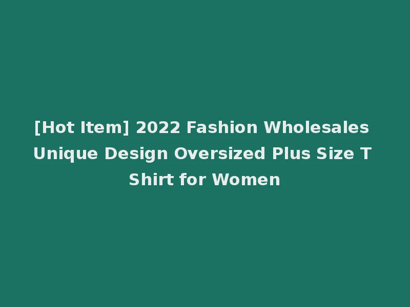 [Hot Item] 2022 Fashion Wholesales Unique Design Oversized Plus Size T Shirt for Women