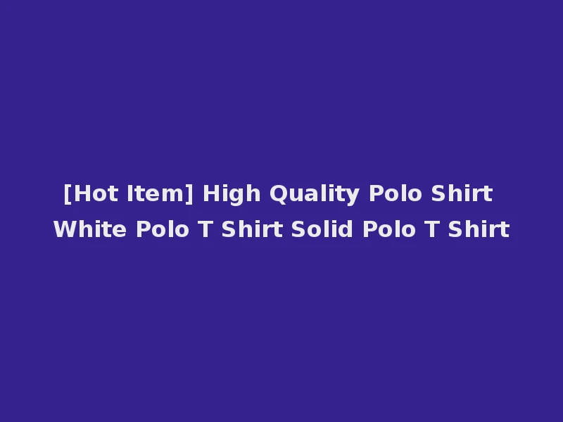 [Hot Item] High Quality Polo Shirt White Polo T Shirt Solid Polo T Shirt