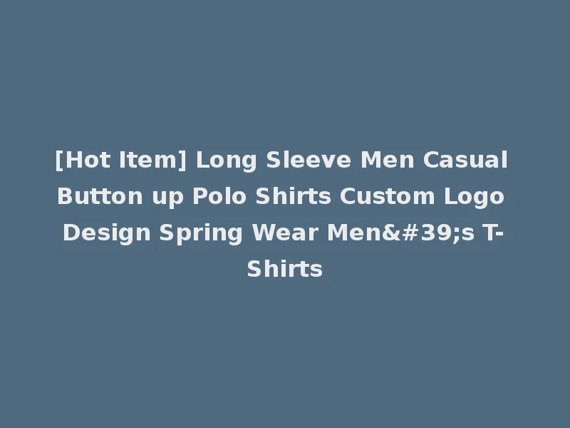[Hot Item] Long Sleeve Men Casual Button up Polo Shirts Custom Logo Design Spring Wear Men's T-Shirts