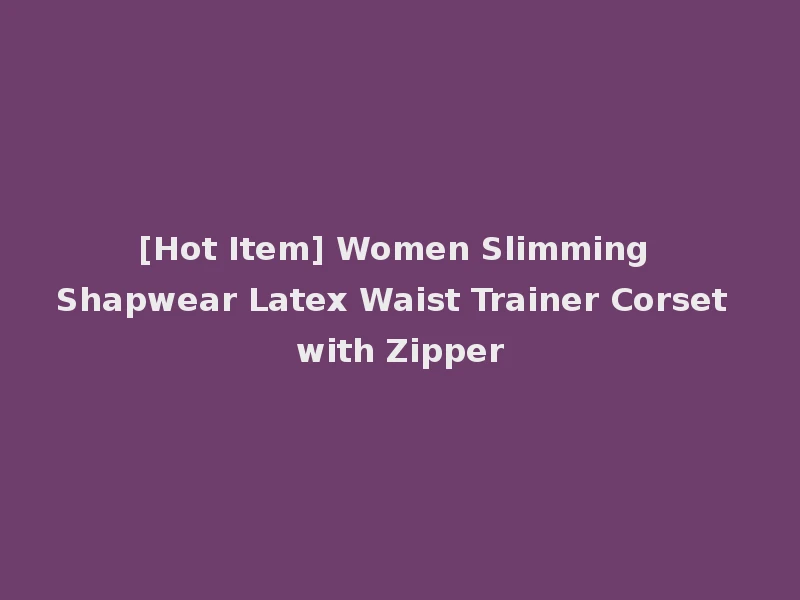[Hot Item] Women Slimming Shapwear Latex Waist Trainer Corset with Zipper