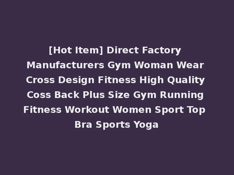 [Hot Item] Direct Factory Manufacturers Gym Woman Wear Cross Design Fitness High Quality Coss Back Plus Size Gym Running Fitness Workout Women Sport Top Bra Sports Yoga