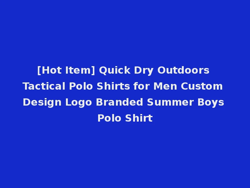 [Hot Item] Quick Dry Outdoors Tactical Polo Shirts for Men Custom Design Logo Branded Summer Boys Polo Shirt