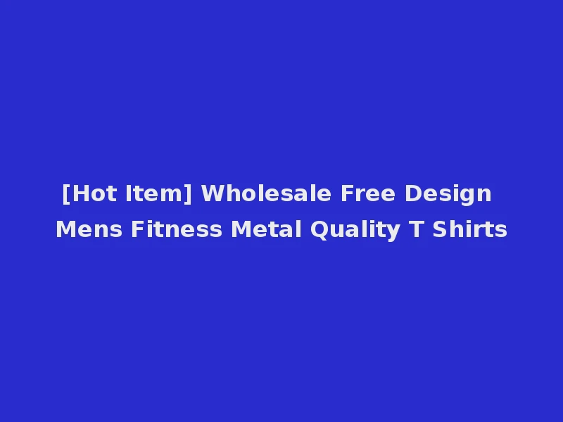 [Hot Item] Wholesale Free Design Mens Fitness Metal Quality T Shirts