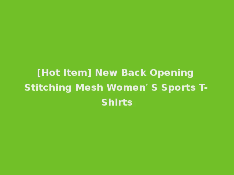 [Hot Item] New Back Opening Stitching Mesh Women′ S Sports T-Shirts