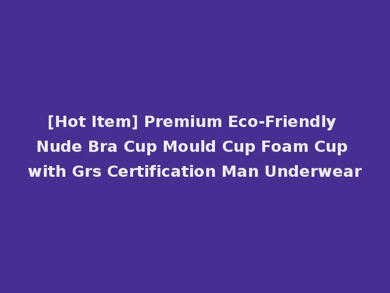 [Hot Item] Premium Eco-Friendly Nude Bra Cup Mould Cup Foam Cup with Grs Certification Man Underwear