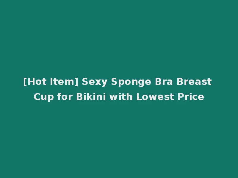 [Hot Item] Sexy Sponge Bra Breast Cup for Bikini with Lowest Price