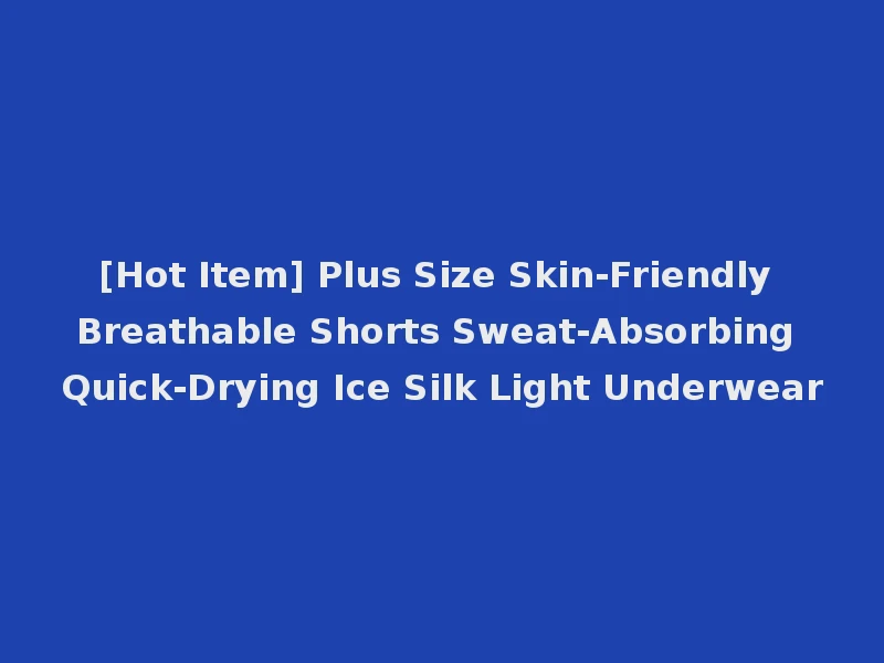 [Hot Item] Plus Size Skin-Friendly Breathable Shorts Sweat-Absorbing Quick-Drying Ice Silk Light Underwear
