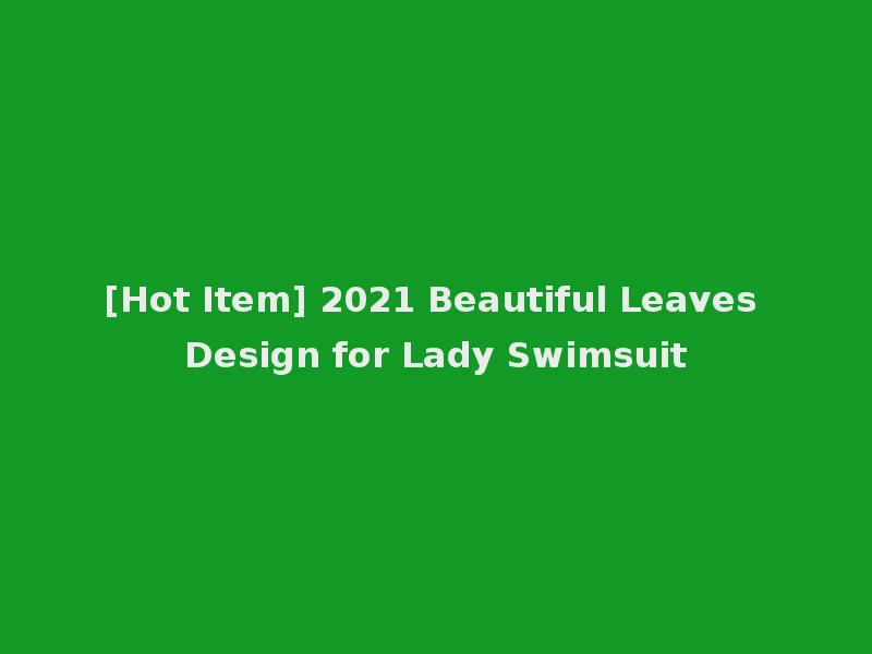 [Hot Item] 2021 Beautiful Leaves Design for Lady Swimsuit