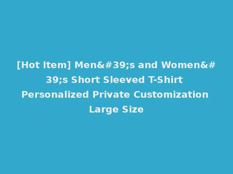 [Hot Item] Men's and Women's Short Sleeved T-Shirt Personalized Private Customization Large Size