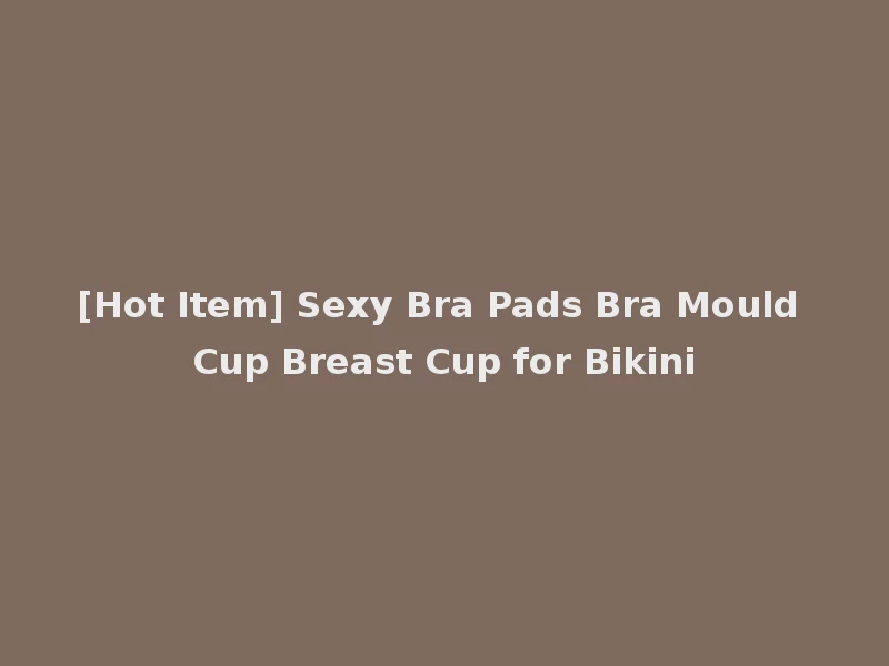 [Hot Item] Sexy Bra Pads Bra Mould Cup Breast Cup for Bikini