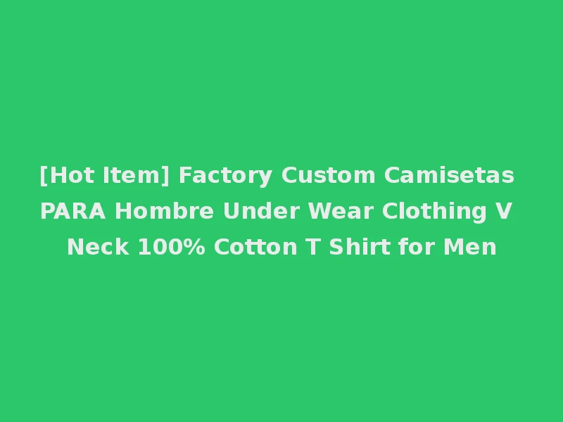 [Hot Item] Factory Custom Camisetas PARA Hombre Under Wear Clothing V Neck 100% Cotton T Shirt for Men
