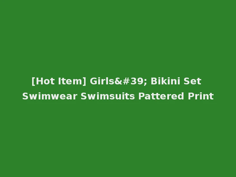 [Hot Item] Girls' Bikini Set Swimwear Swimsuits Pattered Print