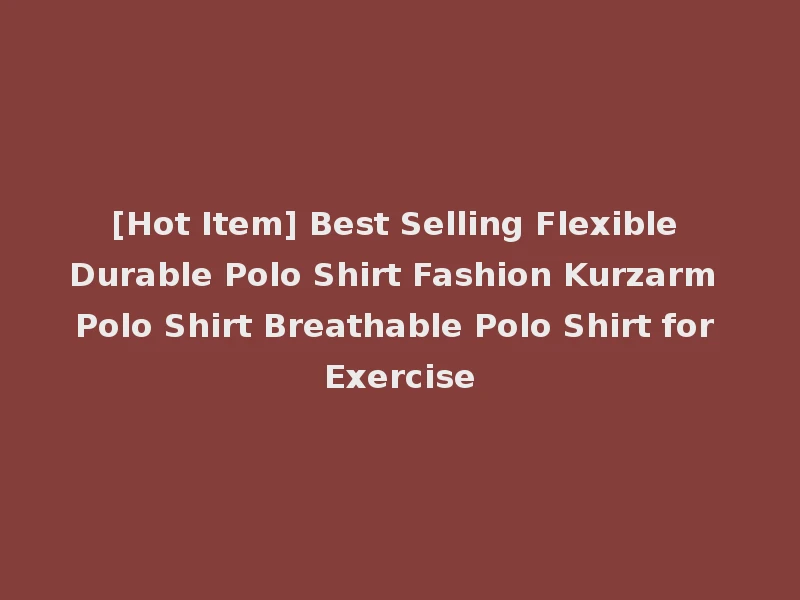 [Hot Item] Best Selling Flexible Durable Polo Shirt Fashion Kurzarm Polo Shirt Breathable Polo Shirt for Exercise
