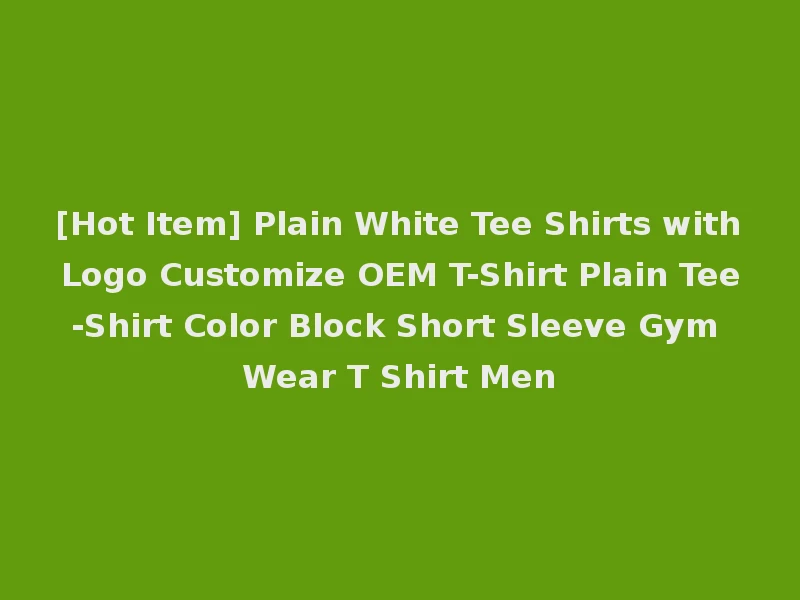 [Hot Item] Plain White Tee Shirts with Logo Customize OEM T-Shirt Plain Tee-Shirt Color Block Short Sleeve Gym Wear T Shirt Men