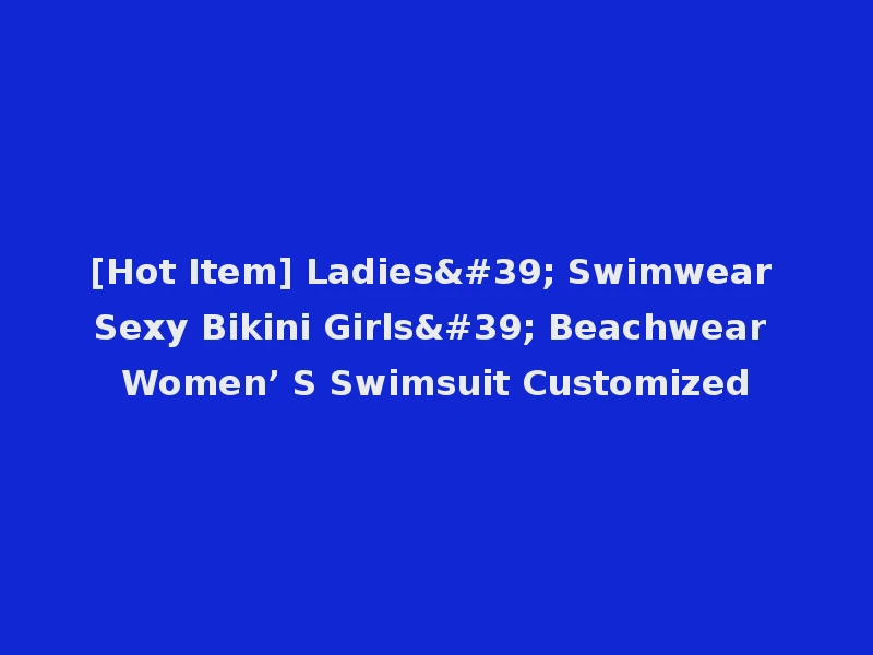 [Hot Item] Ladies' Swimwear Sexy Bikini Girls' Beachwear Women’ S Swimsuit Customized