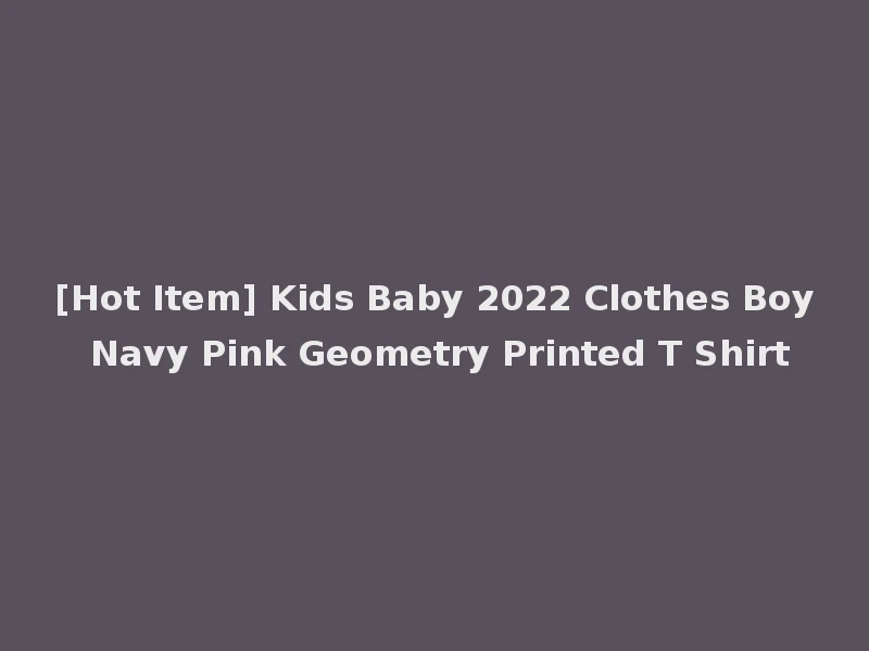 [Hot Item] Kids Baby 2022 Clothes Boy Navy Pink Geometry Printed T Shirt
