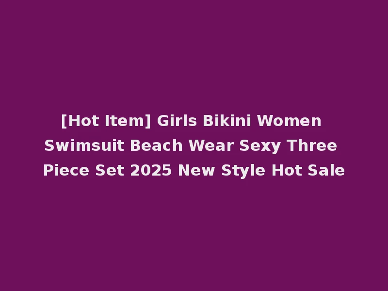 [Hot Item] Girls Bikini Women Swimsuit Beach Wear Sexy Three Piece Set 2025 New Style Hot Sale
