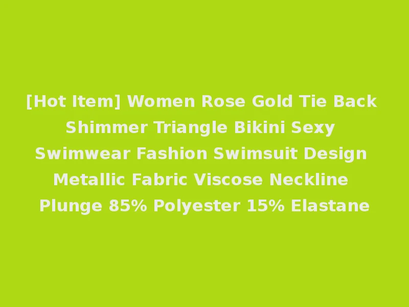 [Hot Item] Women Rose Gold Tie Back Shimmer Triangle Bikini Sexy Swimwear Fashion Swimsuit Design Metallic Fabric Viscose Neckline Plunge 85% Polyester 15% Elastane