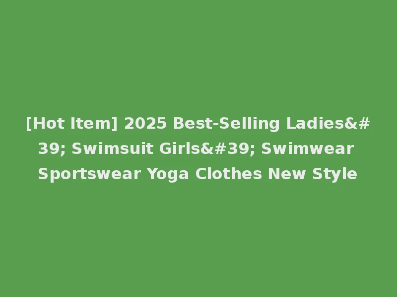 [Hot Item] 2025 Best-Selling Ladies' Swimsuit Girls' Swimwear Sportswear Yoga Clothes New Style