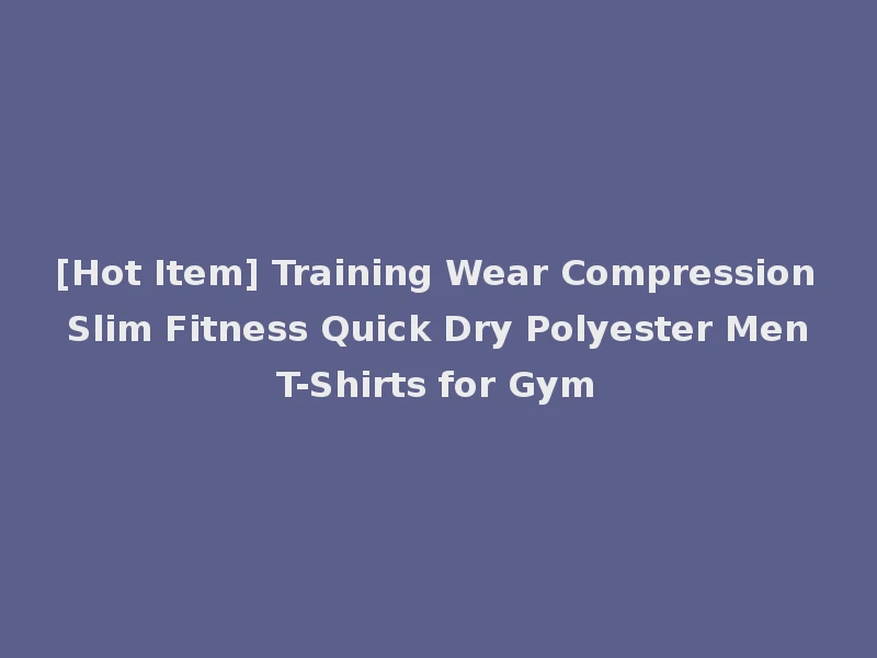 [Hot Item] Training Wear Compression Slim Fitness Quick Dry Polyester Men T-Shirts for Gym