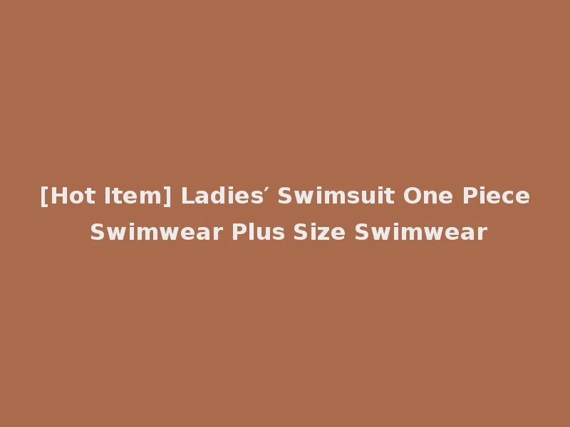 [Hot Item] Ladies′ Swimsuit One Piece Swimwear Plus Size Swimwear