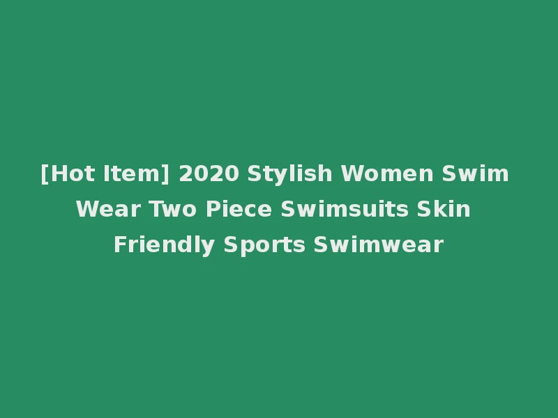 [Hot Item] 2020 Stylish Women Swim Wear Two Piece Swimsuits Skin Friendly Sports Swimwear