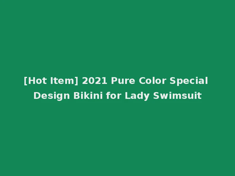[Hot Item] 2021 Pure Color Special Design Bikini for Lady Swimsuit