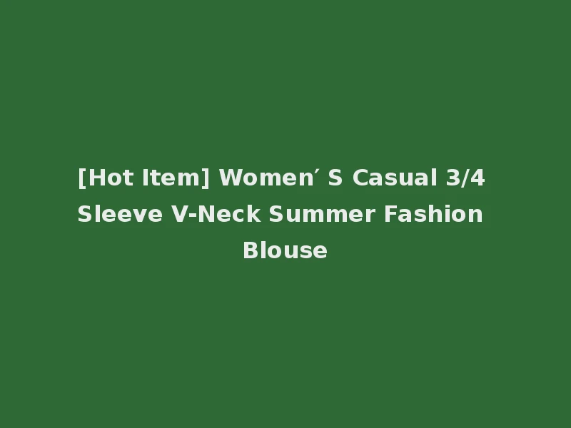[Hot Item] Women′ S Casual 3/4 Sleeve V-Neck Summer Fashion Blouse