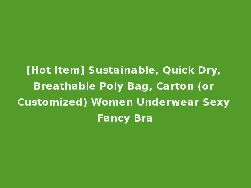 [Hot Item] Sustainable, Quick Dry, Breathable Poly Bag, Carton (or Customized) Women Underwear Sexy Fancy Bra