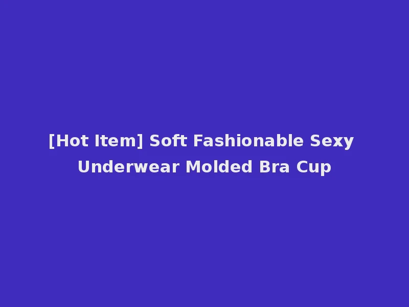 [Hot Item] Soft Fashionable Sexy Underwear Molded Bra Cup