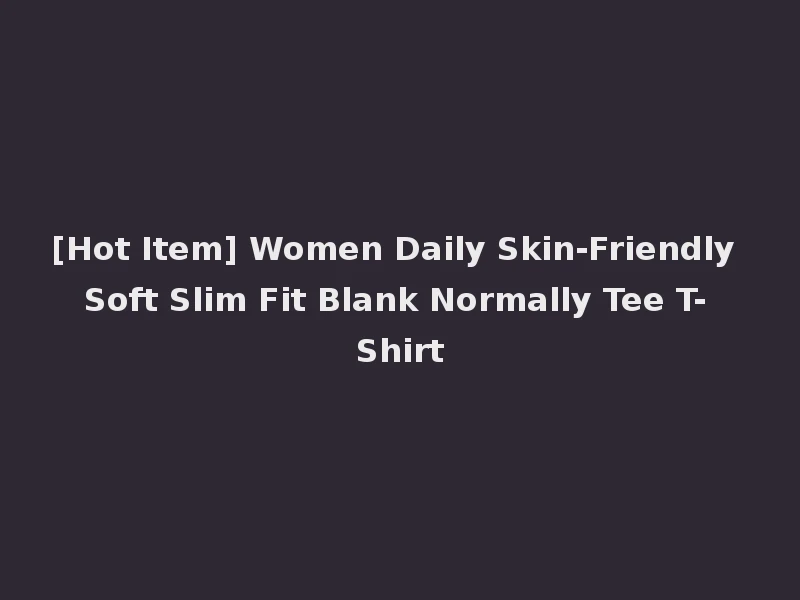 [Hot Item] Women Daily Skin-Friendly Soft Slim Fit Blank Normally Tee T-Shirt
