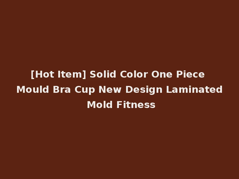 [Hot Item] Solid Color One Piece Mould Bra Cup New Design Laminated Mold Fitness