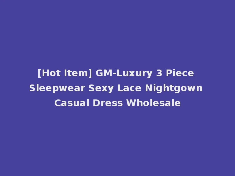 [Hot Item] GM-Luxury 3 Piece Sleepwear Sexy Lace Nightgown Casual Dress Wholesale