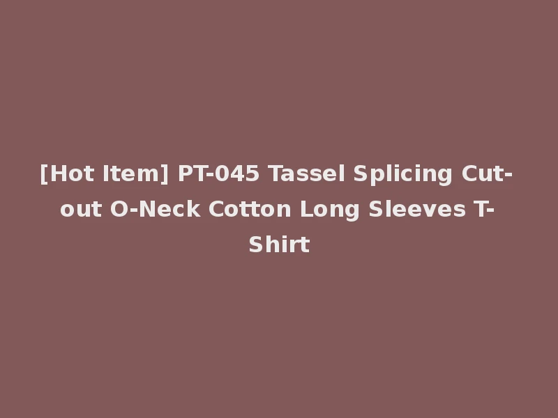[Hot Item] PT-045 Tassel Splicing Cut-out O-Neck Cotton Long Sleeves T-Shirt