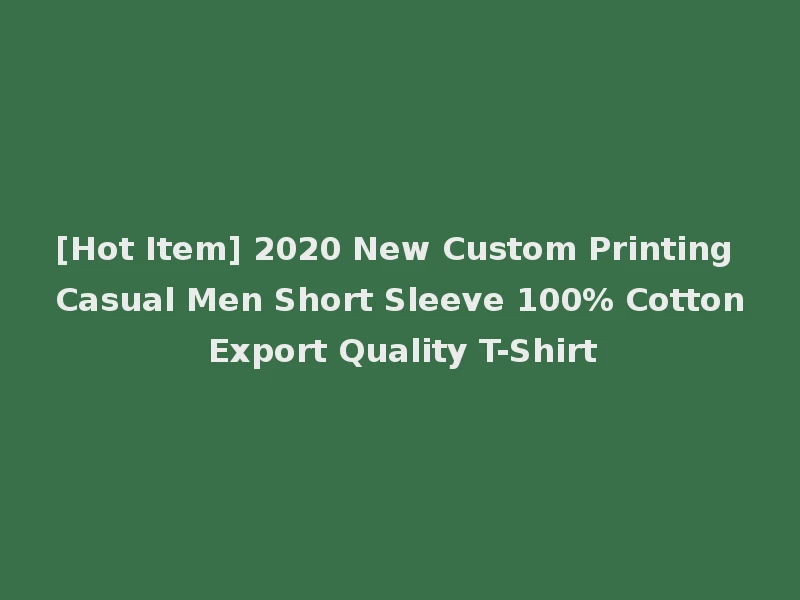 [Hot Item] 2020 New Custom Printing Casual Men Short Sleeve 100% Cotton Export Quality T-Shirt