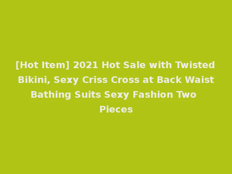 [Hot Item] 2021 Hot Sale with Twisted Bikini, Sexy Criss Cross at Back Waist Bathing Suits Sexy Fashion Two Pieces