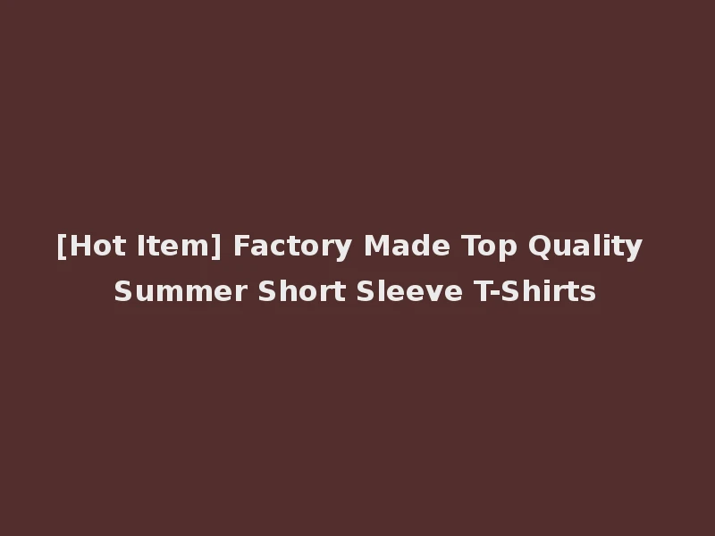 [Hot Item] Factory Made Top Quality Summer Short Sleeve T-Shirts
