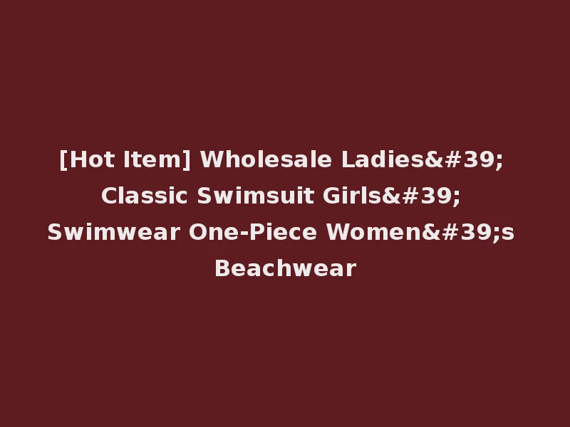 [Hot Item] Wholesale Ladies' Classic Swimsuit Girls' Swimwear One-Piece Women's Beachwear