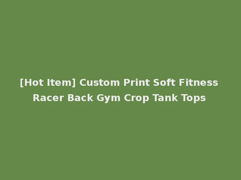 [Hot Item] Custom Print Soft Fitness Racer Back Gym Crop Tank Tops