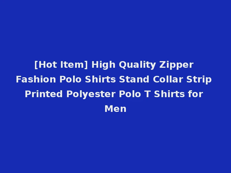 [Hot Item] High Quality Zipper Fashion Polo Shirts Stand Collar Strip Printed Polyester Polo T Shirts for Men