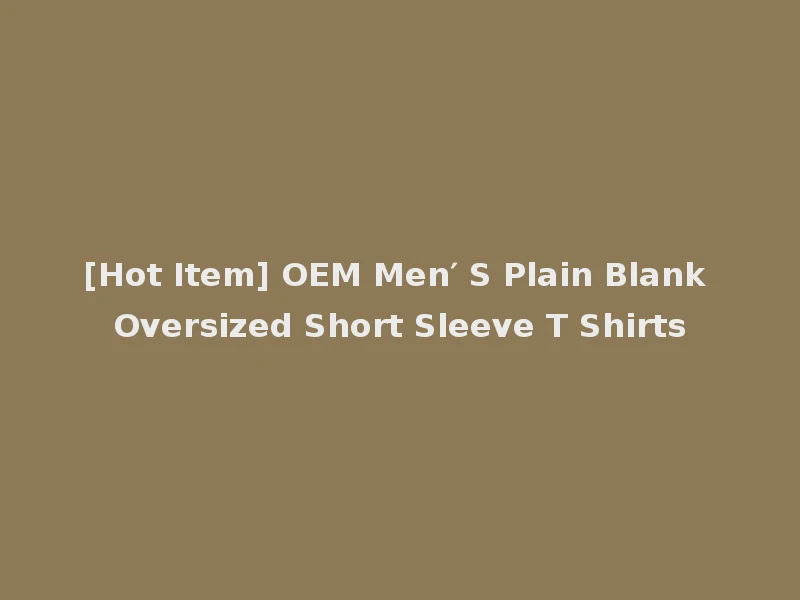 [Hot Item] OEM Men′ S Plain Blank Oversized Short Sleeve T Shirts