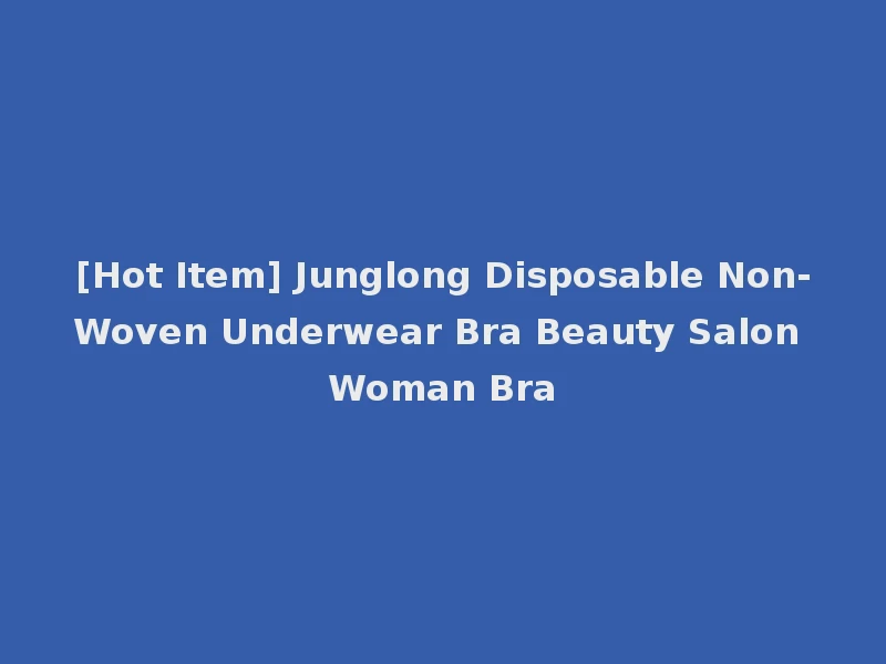 [Hot Item] Junglong Disposable Non-Woven Underwear Bra Beauty Salon Woman Bra