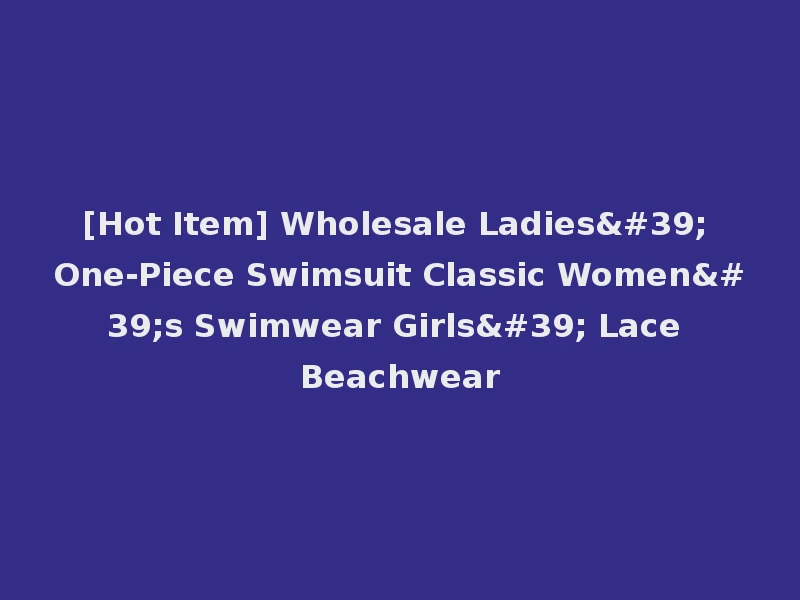[Hot Item] Wholesale Ladies' One-Piece Swimsuit Classic Women's Swimwear Girls' Lace Beachwear