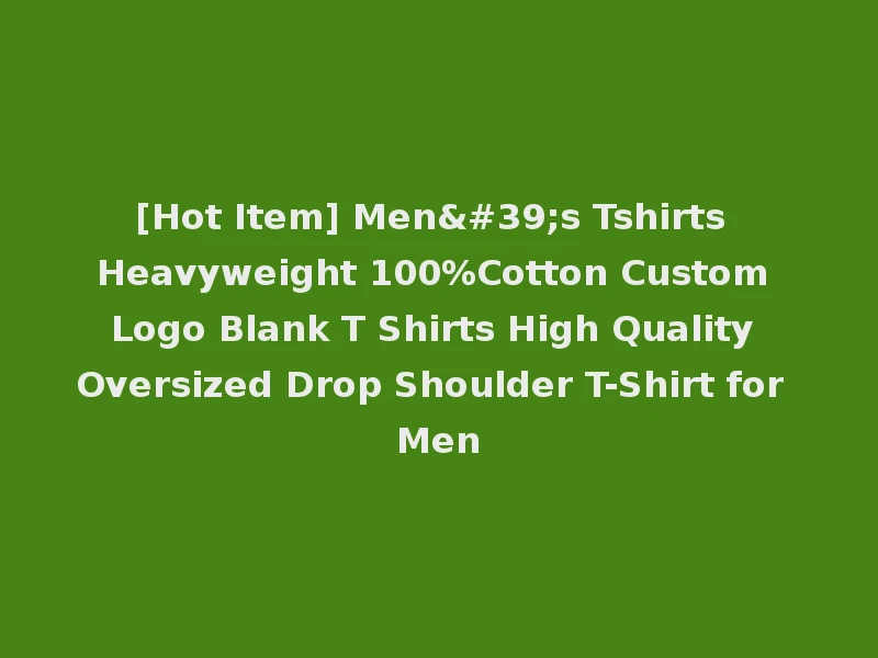 [Hot Item] Men's Tshirts Heavyweight 100%Cotton Custom Logo Blank T Shirts High Quality Oversized Drop Shoulder T-Shirt for Men