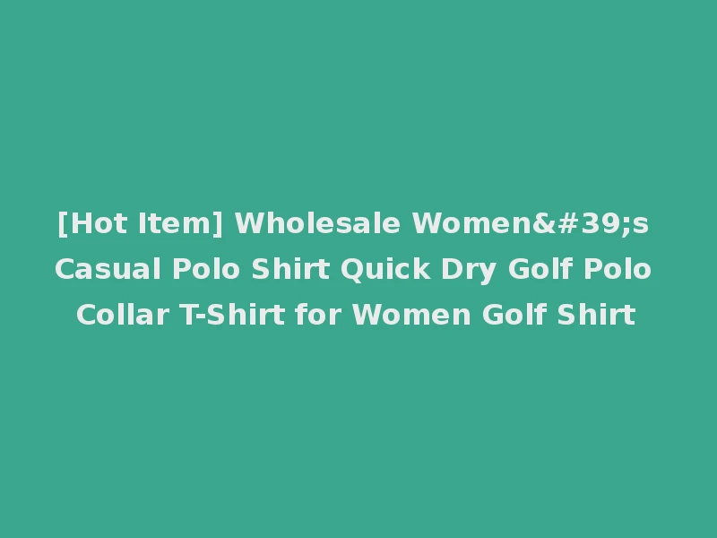 [Hot Item] Wholesale Women's Casual Polo Shirt Quick Dry Golf Polo Collar T-Shirt for Women Golf Shirt
