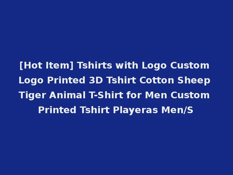 [Hot Item] Tshirts with Logo Custom Logo Printed 3D Tshirt Cotton Sheep Tiger Animal T-Shirt for Men Custom Printed Tshirt Playeras Men/S